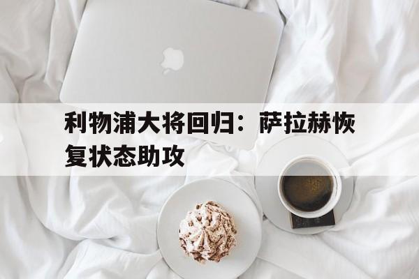 利物浦大将回归：萨拉赫恢复状态助攻