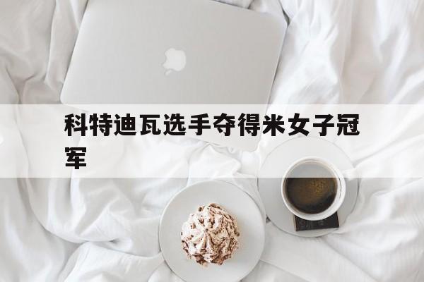 包含科特迪瓦选手夺得米女子冠军的词条