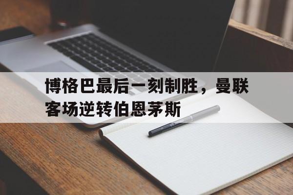 包含博格巴最后一刻制胜，曼联客场逆转伯恩茅斯的词条