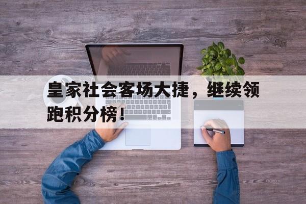 皇家社会客场大捷，继续领跑积分榜！的简单介绍
