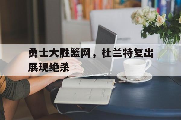 勇士大胜篮网，杜兰特复出展现绝杀