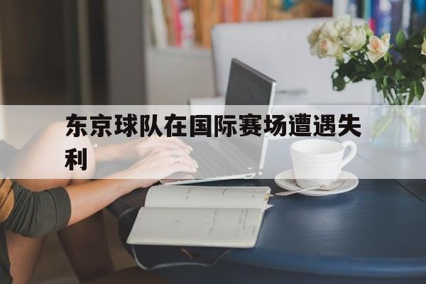 东京球队在国际赛场遭遇失利