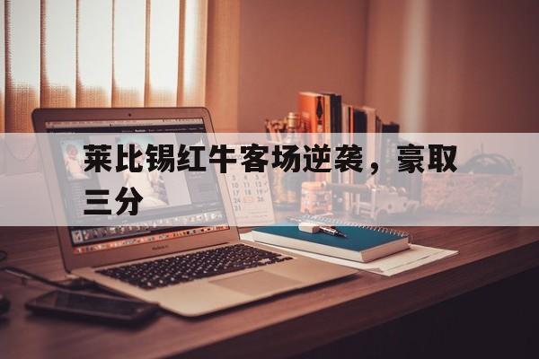 莱比锡红牛客场逆袭，豪取三分