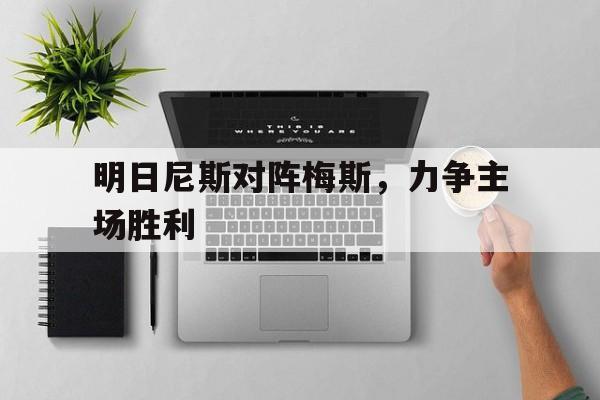 明日尼斯对阵梅斯，力争主场胜利