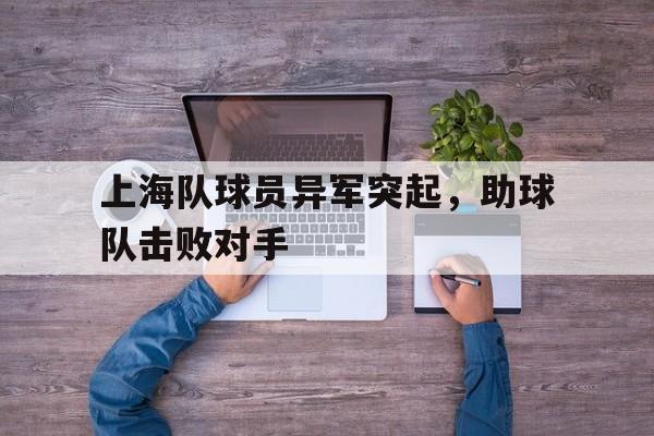 上海队球员异军突起，助球队击败对手