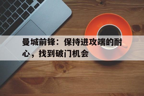 曼城前锋：保持进攻端的耐心，找到破门机会