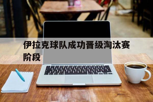 伊拉克球队成功晋级淘汰赛阶段