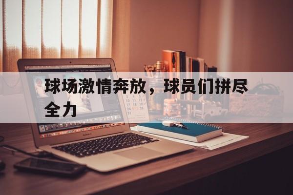 球场激情奔放，球员们拼尽全力