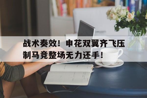 战术奏效！申花双翼齐飞压制马竞整场无力还手！
