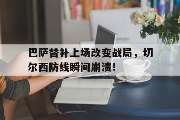 巴萨替补上场改变战局，切尔西防线瞬间崩溃！巴萨30切尔西
