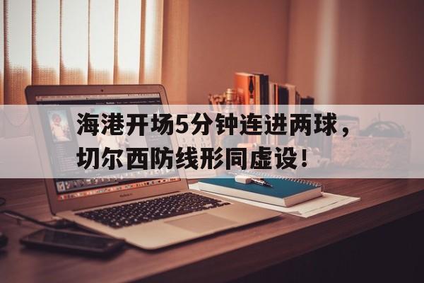 海港开场5分钟连进两球，切尔西防线形同虚设！